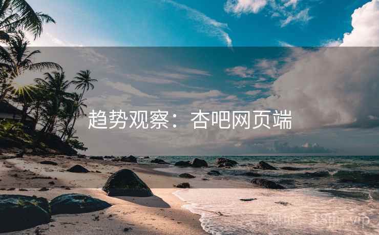 趋势观察：杏吧网页端