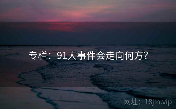 专栏：91大事件会走向何方？