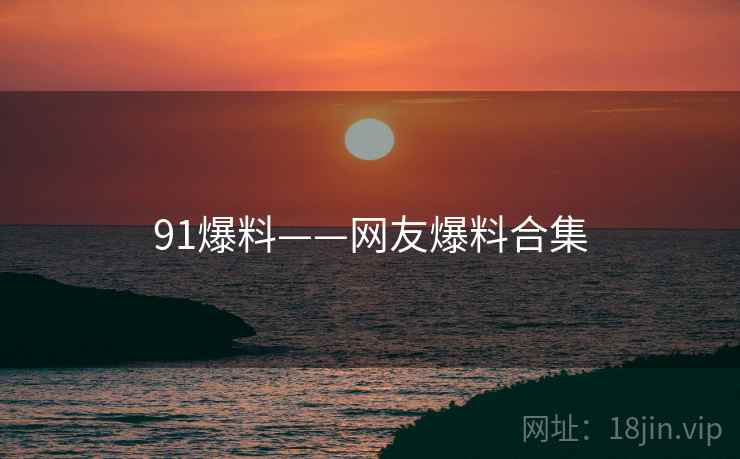 91爆料——网友爆料合集
