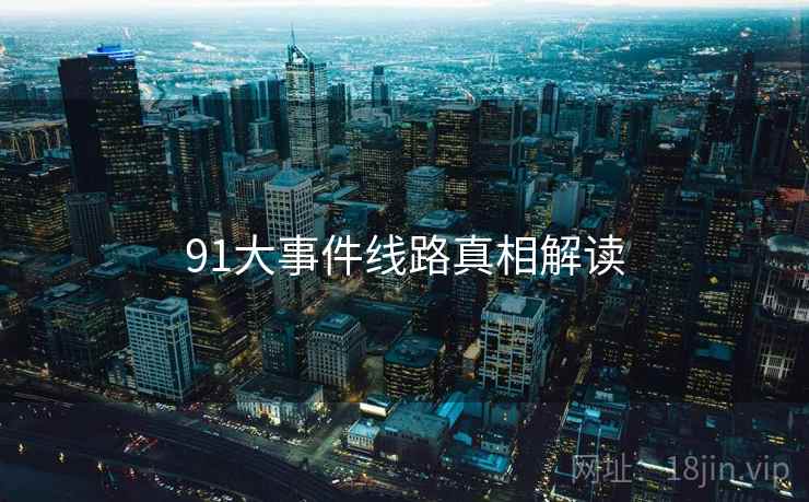 91大事件线路真相解读